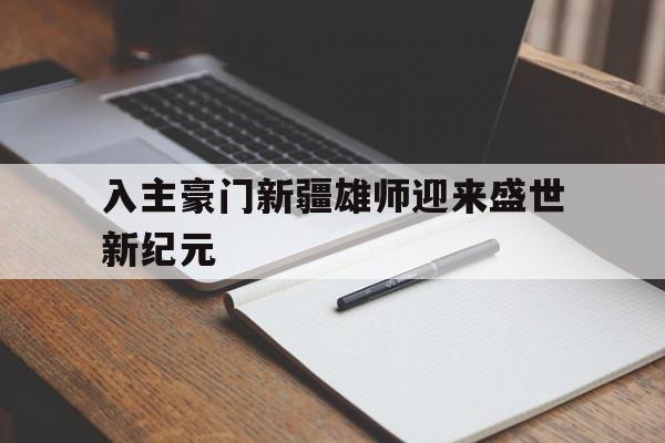 入主豪门新疆雄师迎来盛世新纪元的简单介绍 入主豪门新疆雄师迎来盛世新纪元的简单介绍